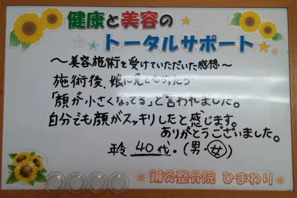 患者様の声:美容鍼で「顔が小さくなった」と実感(40代)|鍼灸整骨院ひまわり北久里浜院(横須賀市) 横須賀市の鍼灸整骨院ひまわり北久里浜院に寄せられた、「美容鍼」(美容施術)の感想が書かれたボード(40代)。「娘に「顔が小さくなってる」と言われました」と手書きされている。